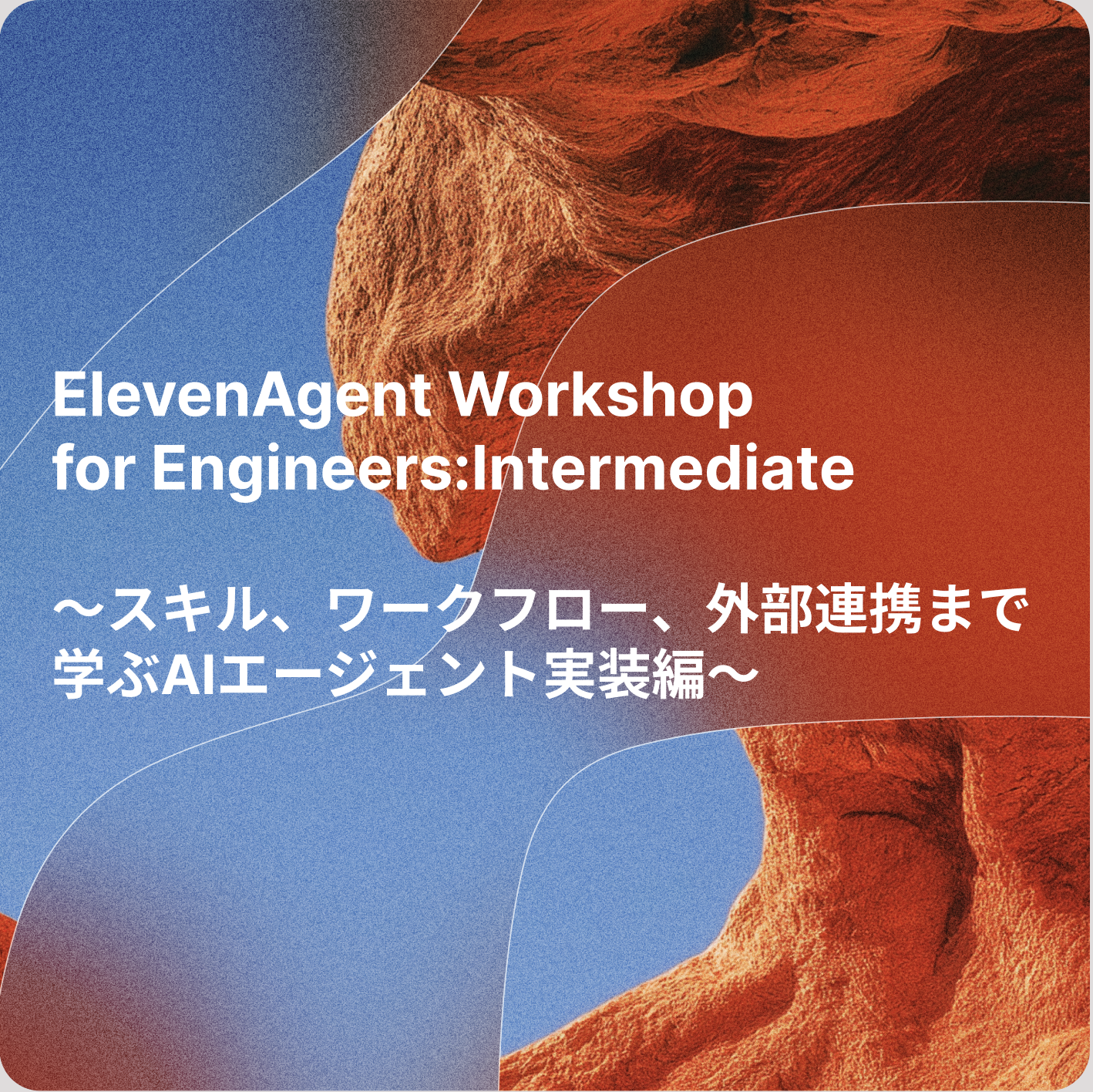 ElevenAgent Workshop for Engineers: Intermediate 〜スキル、ワークフロー、外部連携まで学ぶAIエージェント実装編〜